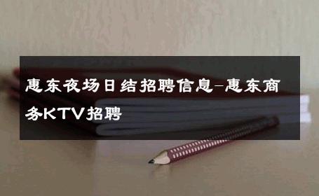 惠东夜场日结招聘信息-惠东商务KTV招聘