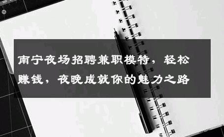 南宁夜场招聘兼职模特，轻松赚钱，夜晚成就你的魅力之路