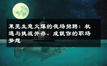 莱芜生意火爆的夜场招聘：机遇与挑战并存，成就你的职场梦想