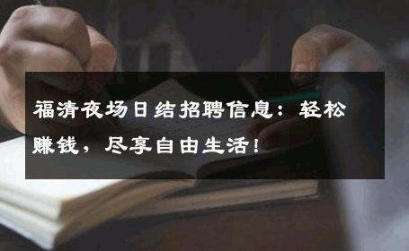 福清夜场日结招聘信息：轻松赚钱，尽享自由生活！