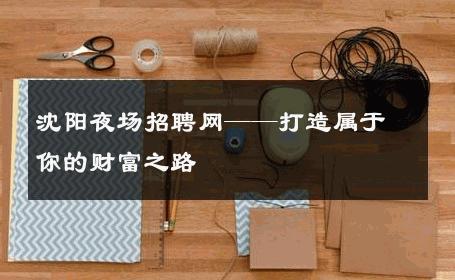 沈阳夜场招聘网——打造属于你的财富之路