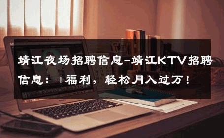 靖江夜场招聘信息-靖江KTV招聘信息：+福利，轻松月入过万！