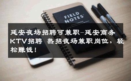 延安夜场招聘可兼职-延安商务KTV招聘 热招夜场兼职岗位，轻松赚钱！