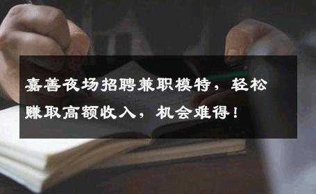 嘉善夜场招聘兼职模特，轻松赚取高额收入，机会难得！