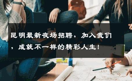昆明最新夜场招聘，加入我们，成就不一样的精彩人生！