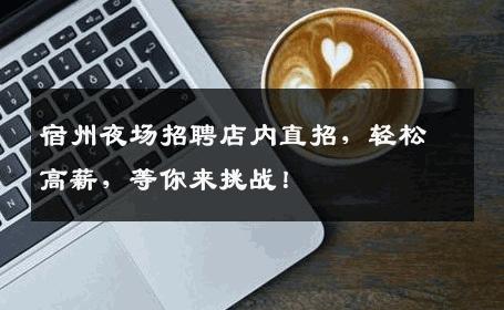 宿州夜场招聘店内直招，轻松高薪，等你来挑战！