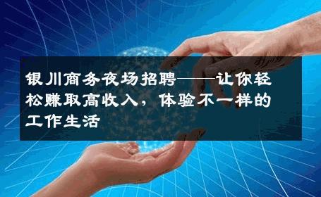 银川商务夜场招聘——让你轻松赚取高收入，体验不一样的工作生活