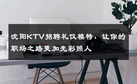 沈阳KTV招聘礼仪模特，让你的职场之路更加光彩照人