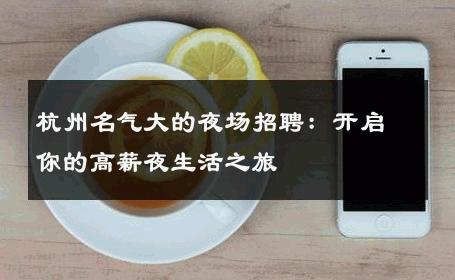 杭州名气大的夜场招聘：开启你的高薪夜生活之旅
