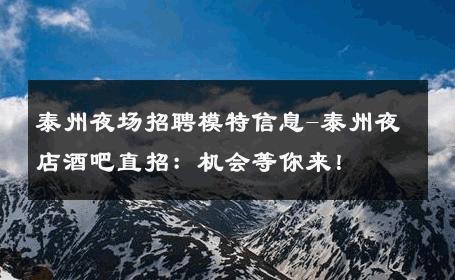 泰州夜场招聘模特信息-泰州夜店酒吧直招：机会等你来！