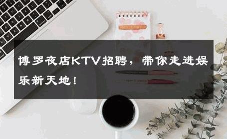 博罗夜店KTV招聘，带你走进娱乐新天地！