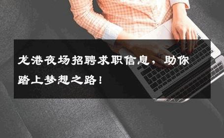 龙港夜场招聘求职信息，助你踏上梦想之路！