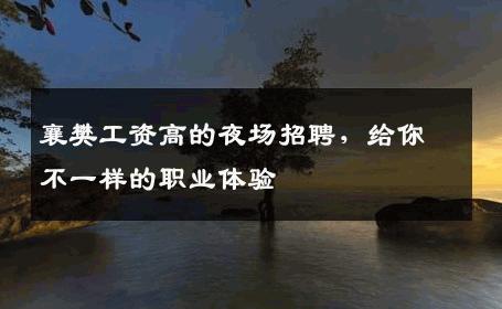 襄樊工资高的夜场招聘，给你不一样的职业体验