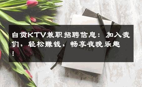 自贡KTV兼职招聘信息：加入我们，轻松赚钱，畅享夜晚乐趣！