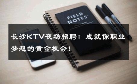 长沙KTV夜场招聘：成就你职业梦想的黄金机会！