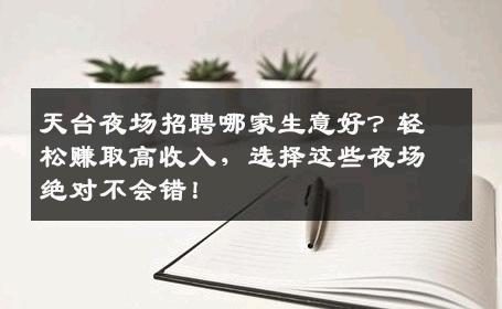 天台夜场招聘哪家生意好？轻松赚取高收入，选择这些夜场绝对不会错！