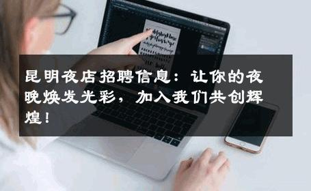 昆明夜店招聘信息：让你的夜晚焕发光彩，加入我们共创辉煌！