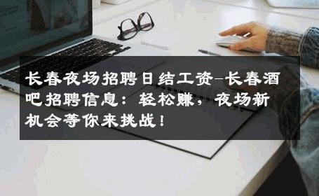 长春夜场招聘日结工资-长春酒吧招聘信息：轻松赚，夜场新机会等你来挑战！