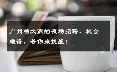 广州档次高的夜场招聘，机会难得，等你来挑战！