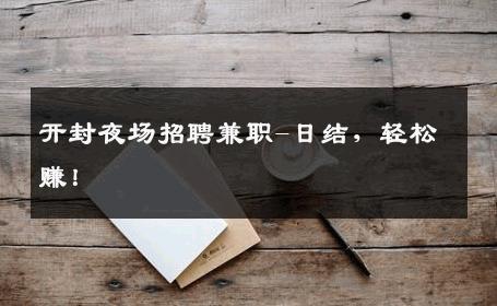 开封夜场招聘兼职-日结，轻松赚！
