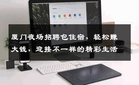 厦门夜场招聘包住宿，轻松赚大钱，迎接不一样的精彩生活