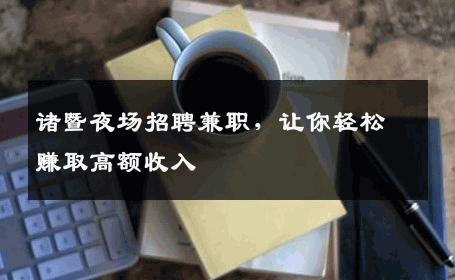诸暨夜场招聘兼职，让你轻松赚取高额收入