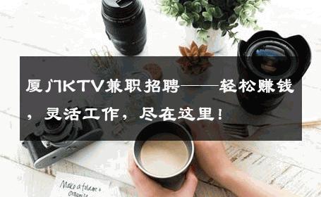 厦门KTV兼职招聘——轻松赚钱，灵活工作，尽在这里！