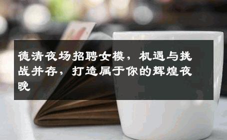 德清夜场招聘女模，机遇与挑战并存，打造属于你的辉煌夜晚