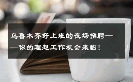 乌鲁木齐好上班的夜场招聘——你的理想工作机会来临！