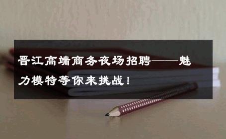 晋江高端商务夜场招聘——魅力模特等你来挑战！