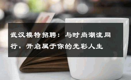 武汉模特招聘：与时尚潮流同行，开启属于你的光彩人生