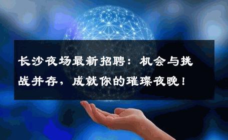长沙夜场最新招聘：机会与挑战并存，成就你的璀璨夜晚！