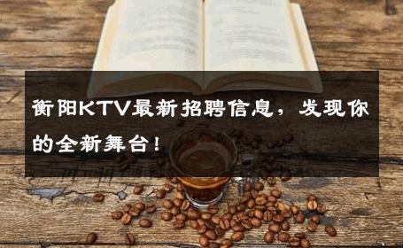 衡阳KTV最新招聘信息，发现你的全新舞台！