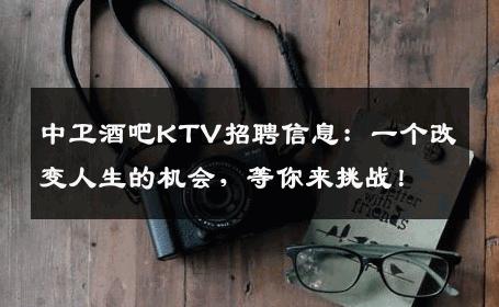 中卫酒吧KTV招聘信息：一个改变人生的机会，等你来挑战！