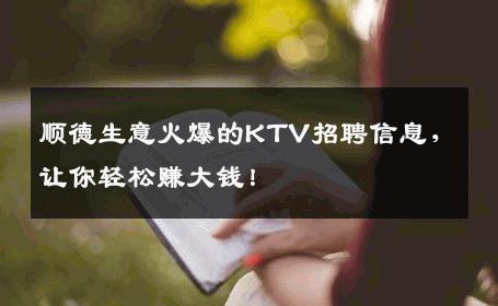顺德生意火爆的KTV招聘信息，让你轻松赚大钱！