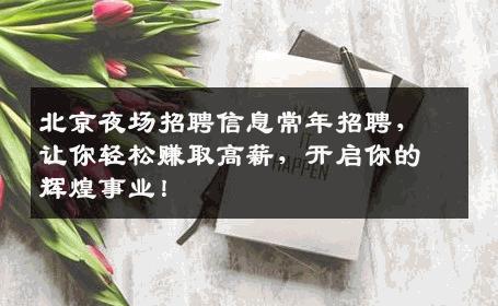 北京夜场招聘信息常年招聘，让你轻松赚取高薪，开启你的辉煌事业！