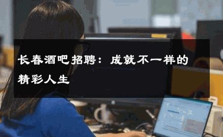 长春酒吧招聘：成就不一样的精彩人生