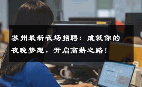 苏州最新夜场招聘：成就你的夜晚梦想，开启高薪之路！