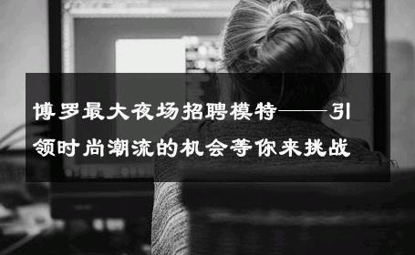 博罗最大夜场招聘模特——引领时尚潮流的机会等你来挑战