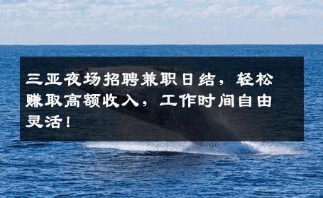 三亚夜场招聘兼职日结，轻松赚取高额收入，工作时间自由灵活！
