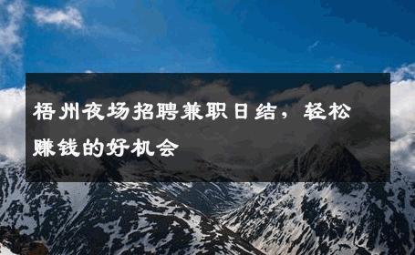 梧州夜场招聘兼职日结，轻松赚钱的好机会