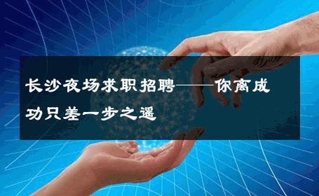 长沙夜场求职招聘——你离成功只差一步之遥