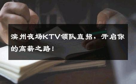 滨州夜场KTV领队直招，开启你的高薪之路！