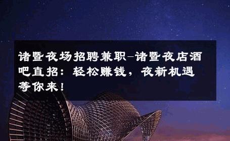 诸暨夜场招聘兼职-诸暨夜店酒吧直招：轻松赚钱，夜新机遇等你来！
