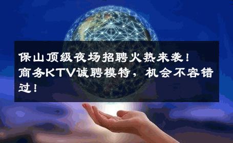 保山顶级夜场招聘火热来袭！商务KTV诚聘模特，机会不容错过！