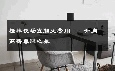 桂林夜场直招无费用——开启高薪兼职之旅