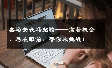 嘉峪关夜场招聘——高薪机会，尽在眼前，等你来挑战！