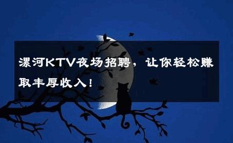 漯河KTV夜场招聘，让你轻松赚取丰厚收入！