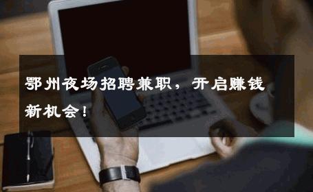 鄂州夜场招聘兼职，开启赚钱新机会！