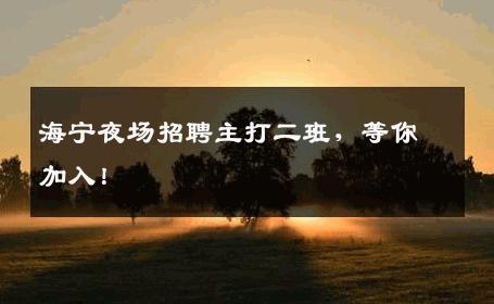 海宁夜场招聘主打二班，等你加入！